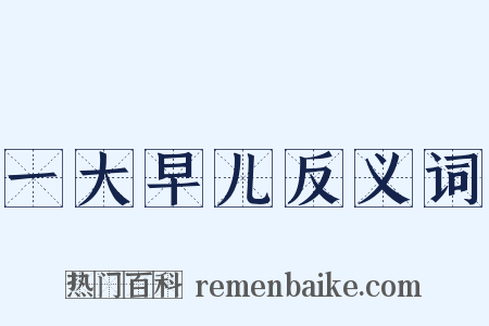 一大早儿反义词是什么意思的图片